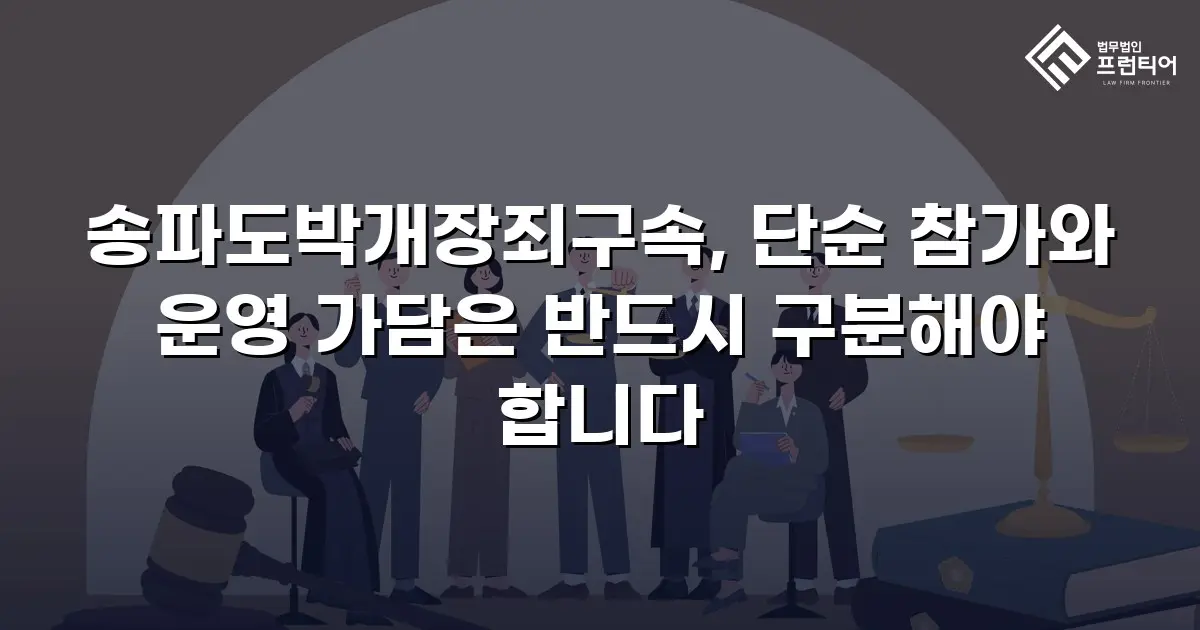 송파도박개장죄구속, 단순 참가와 운영 가담은 반드시 구분해야 합니다