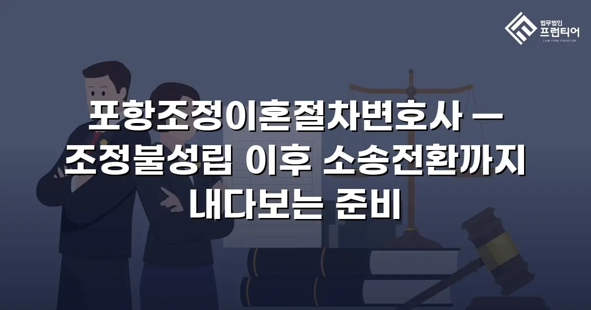 포항조정이혼절차변호사 — 조정불성립 이후 소송전환까지 내다보는 준비
