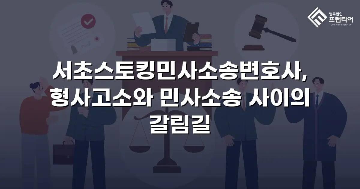 서초스토킹민사소송변호사, 형사고소와 민사소송 사이의 갈림길