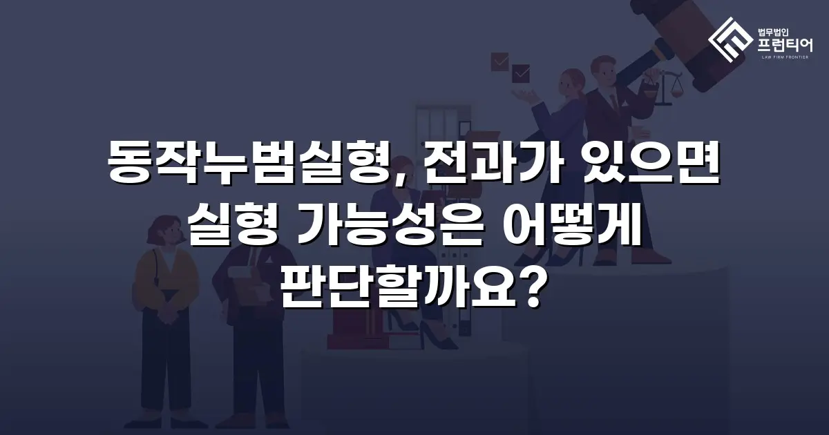 동작누범실형, 전과가 있으면 실형 가능성은 어떻게 판단할까요?