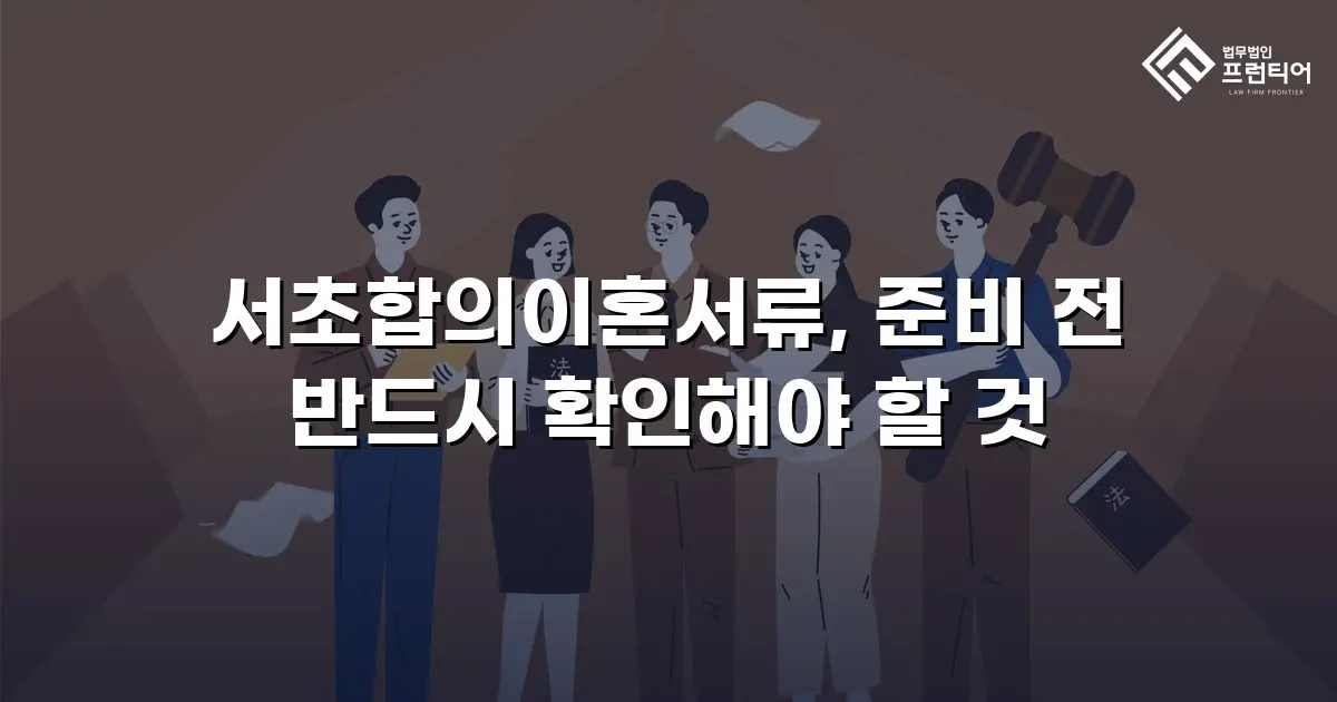 서초합의이혼서류, 준비 전 반드시 확인해야 할 것