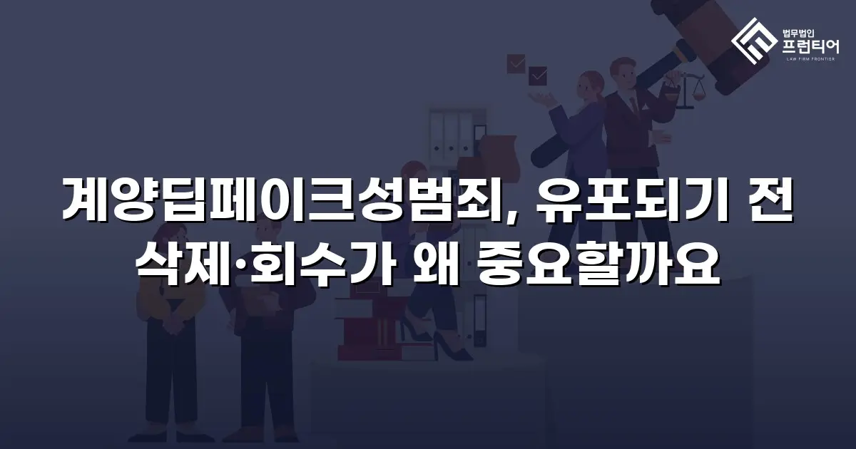 계양딥페이크성범죄, 유포되기 전 삭제·회수가 왜 중요할까요