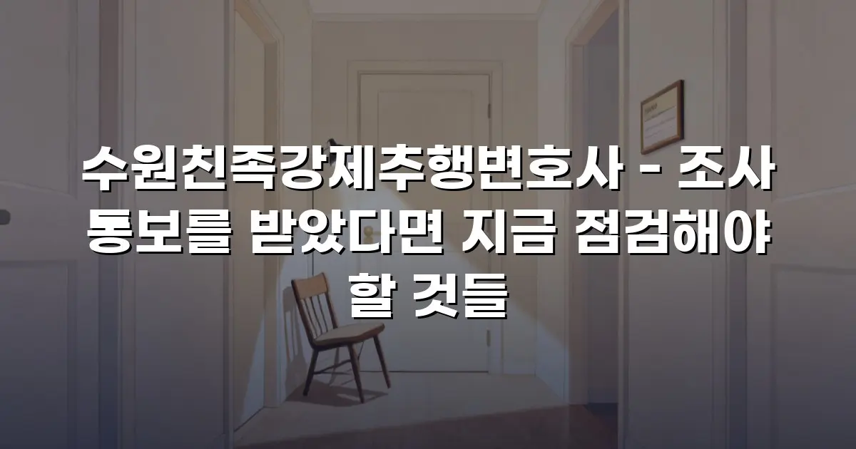 수원친족강제추행변호사 - 조사 통보를 받았다면 지금 점검해야 할 것들