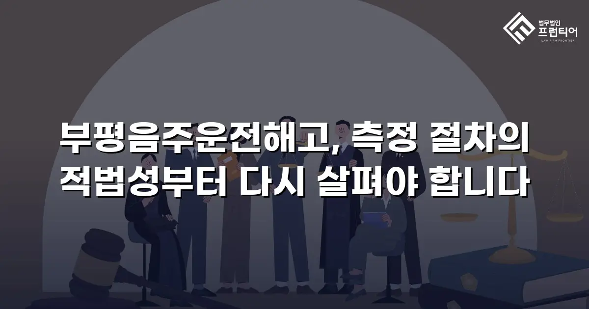 부평음주운전해고, 측정 절차의 적법성부터 다시 살펴야 합니다