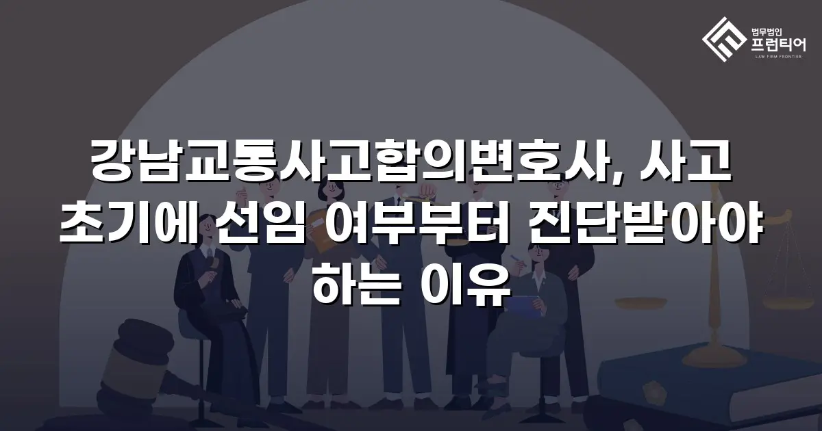 강남교통사고합의변호사, 사고 초기에 선임 여부부터 진단받아야 하는 이유