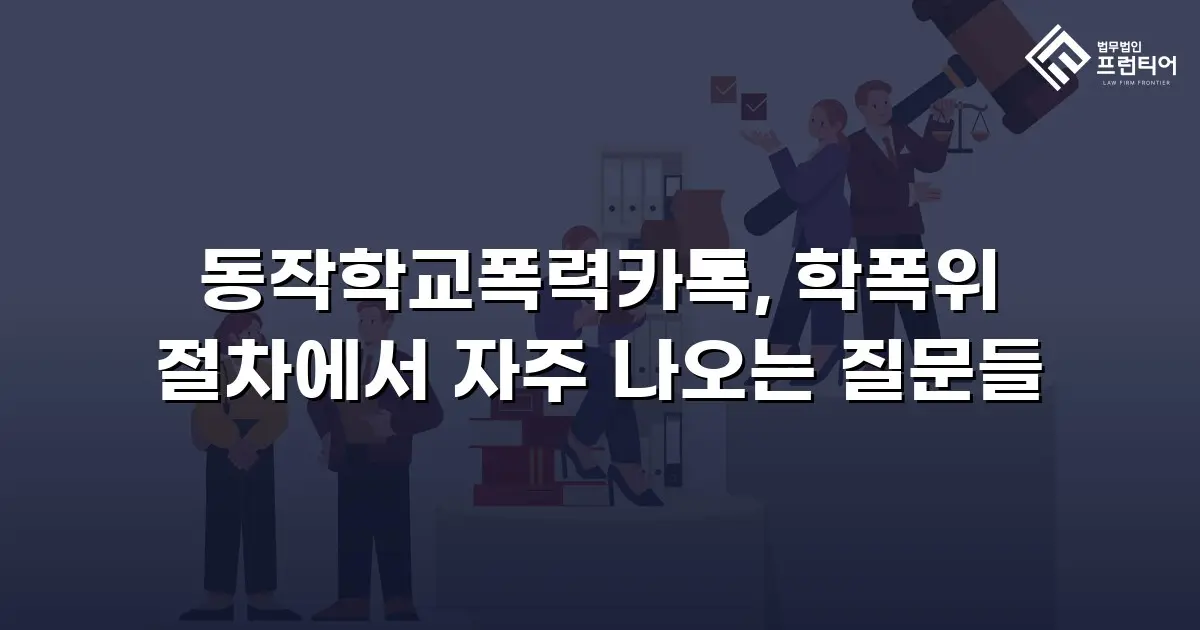 동작학교폭력카톡, 학폭위 절차에서 자주 나오는 질문들