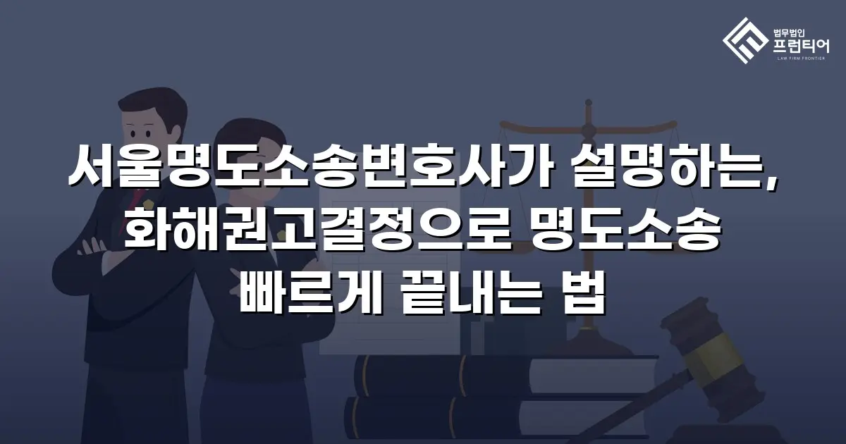 서울명도소송변호사가 설명하는, 화해권고결정으로 명도소송 빠르게 끝내는 법