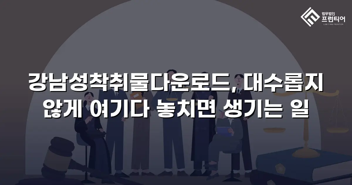 강남성착취물다운로드, 대수롭지 않게 여기다 놓치면 생기는 일