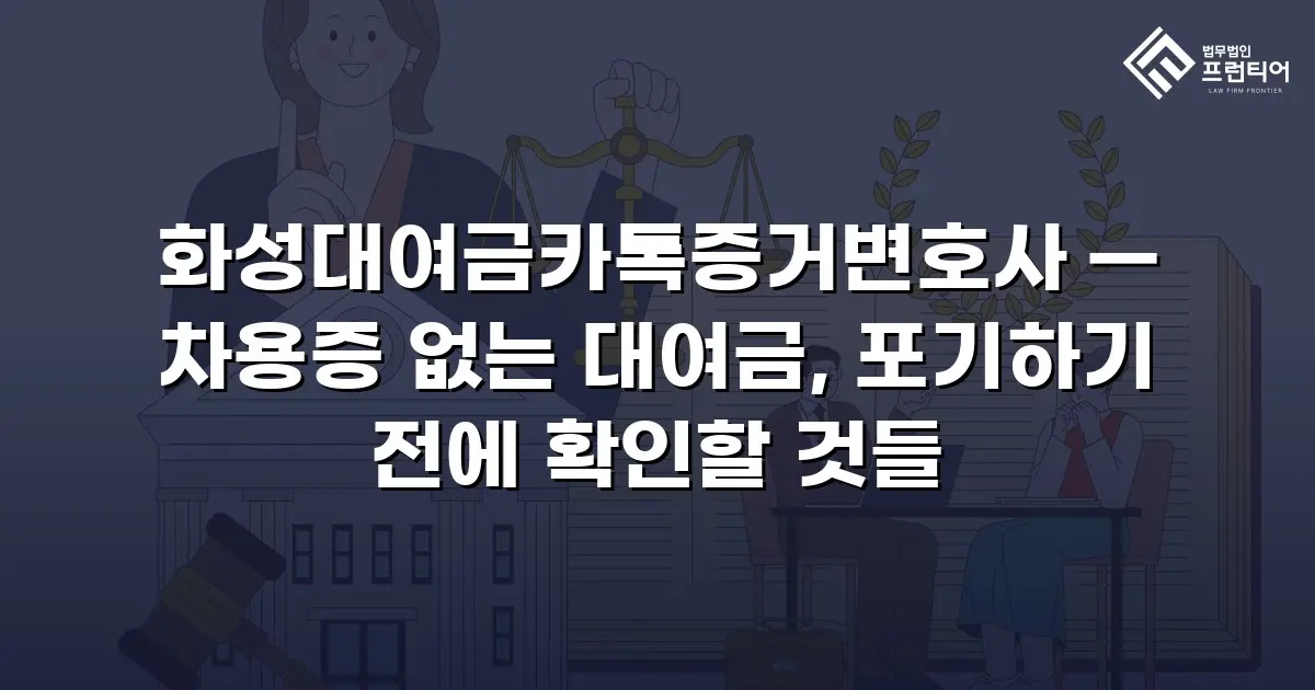 화성대여금카톡증거변호사 — 차용증 없는 대여금, 포기하기 전에 확인할 것들