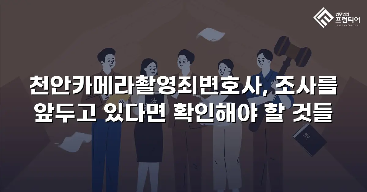천안카메라촬영죄변호사, 조사를 앞두고 있다면 확인해야 할 것들
