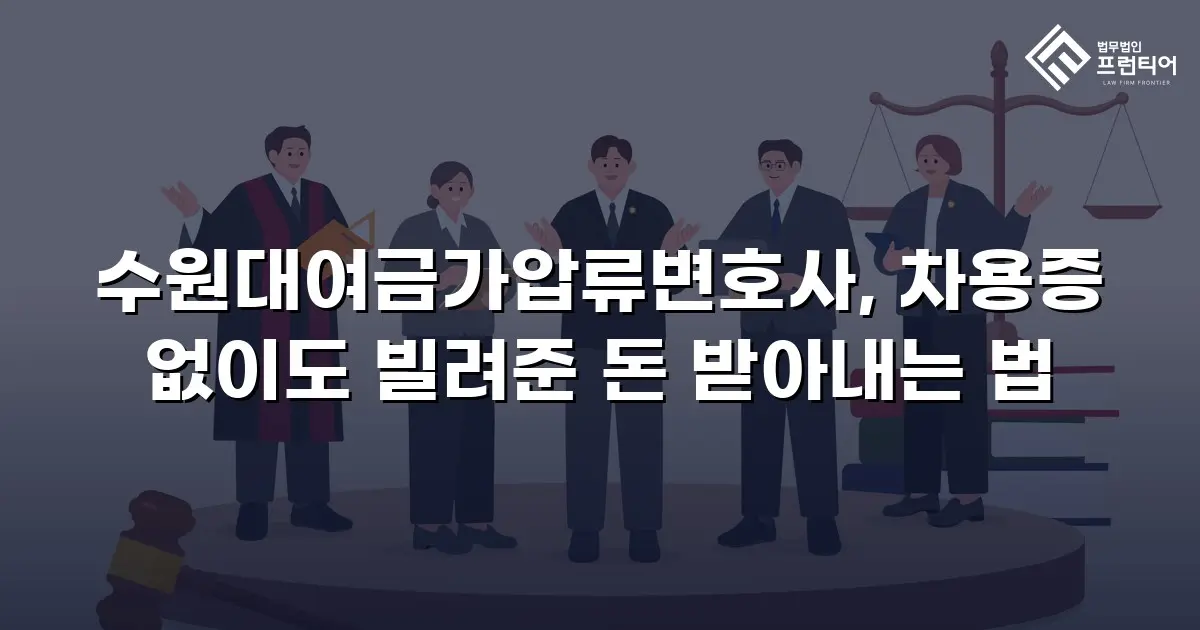 수원대여금가압류변호사, 차용증 없이도 빌려준 돈 받아내는 법
