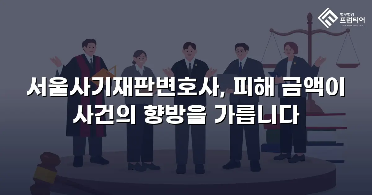 서울사기재판변호사, 피해 금액이 사건의 향방을 가릅니다