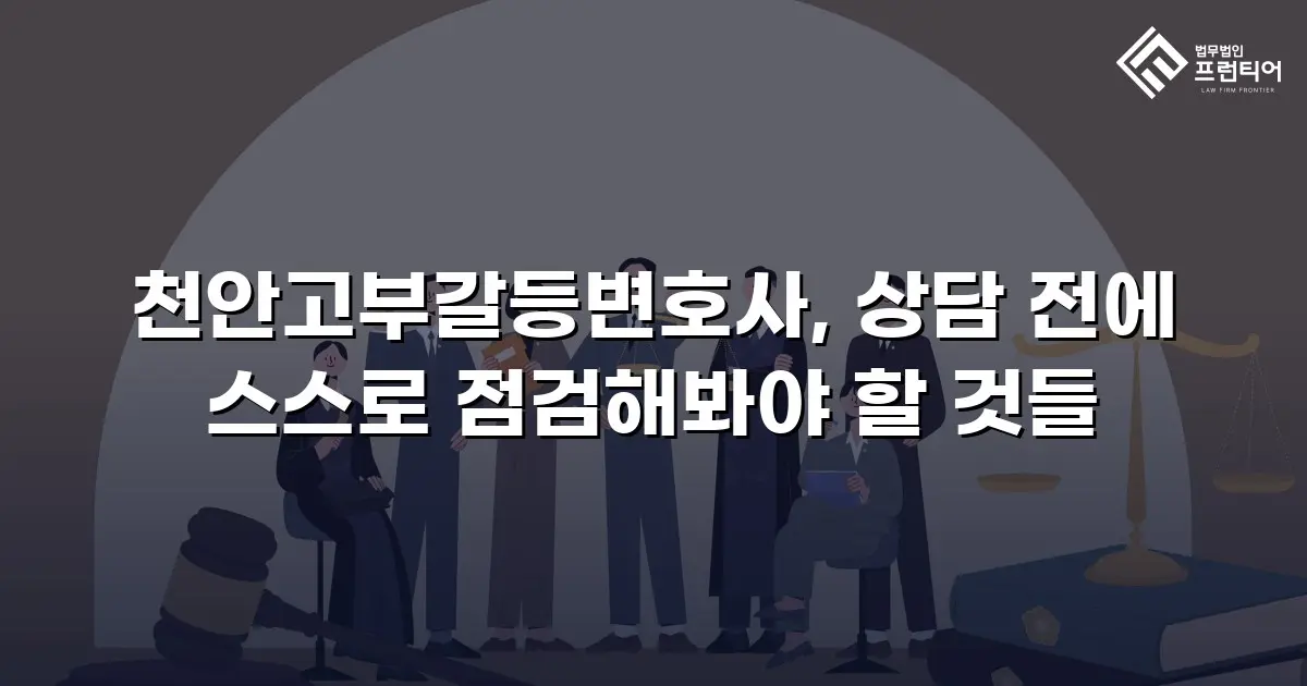 천안고부갈등변호사, 상담 전에 스스로 점검해봐야 할 것들