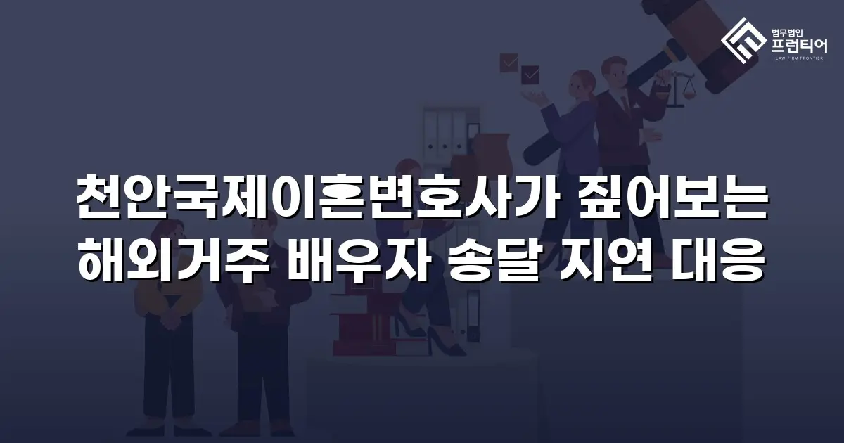 천안국제이혼변호사가 짚어보는 해외거주 배우자 송달 지연 대응