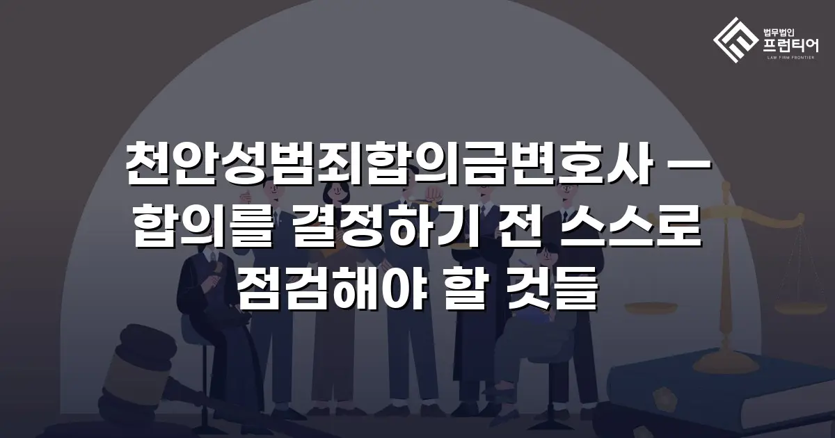 천안성범죄합의금변호사 — 합의를 결정하기 전 스스로 점검해야 할 것들