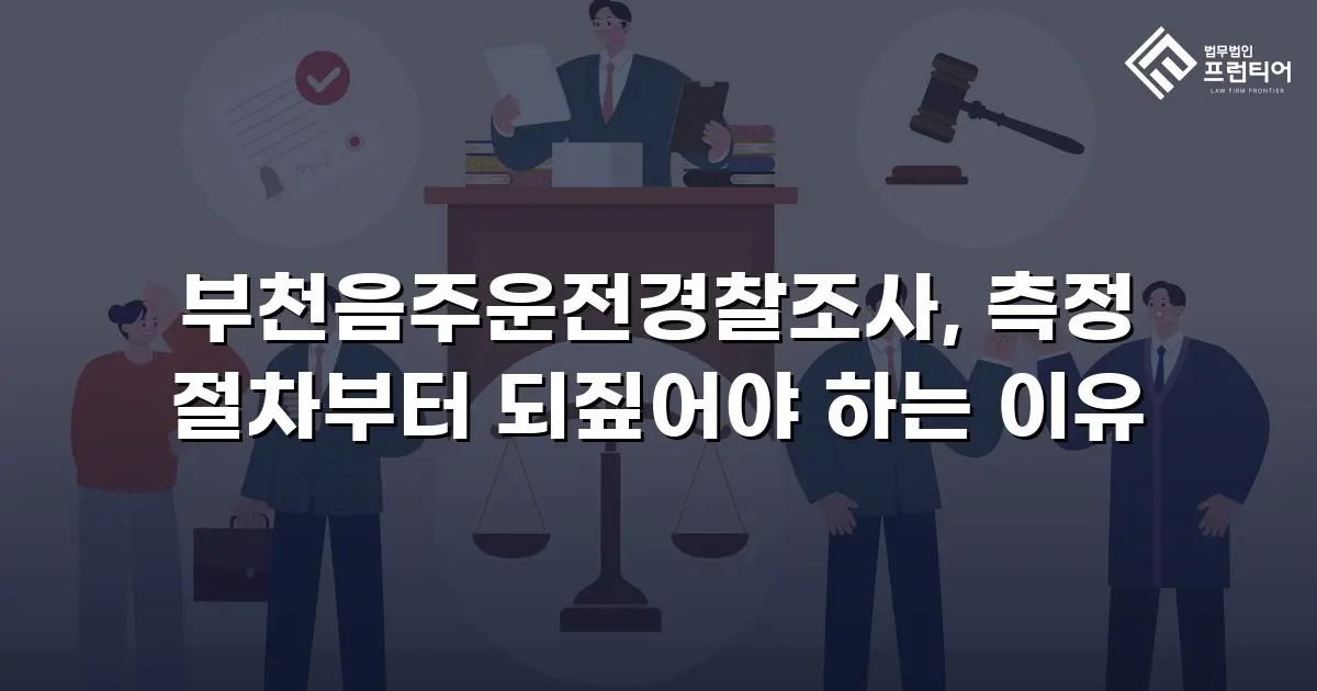 부천음주운전경찰조사, 측정 절차부터 되짚어야 하는 이유