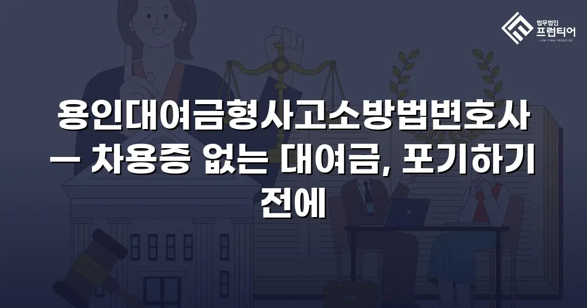 용인대여금형사고소방법변호사 — 차용증 없는 대여금, 포기하기 전에