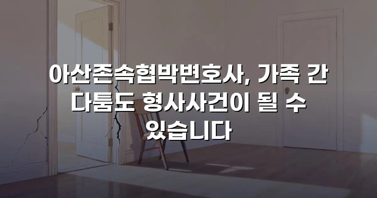 아산존속협박변호사, 가족 간 다툼도 형사사건이 될 수 있습니다