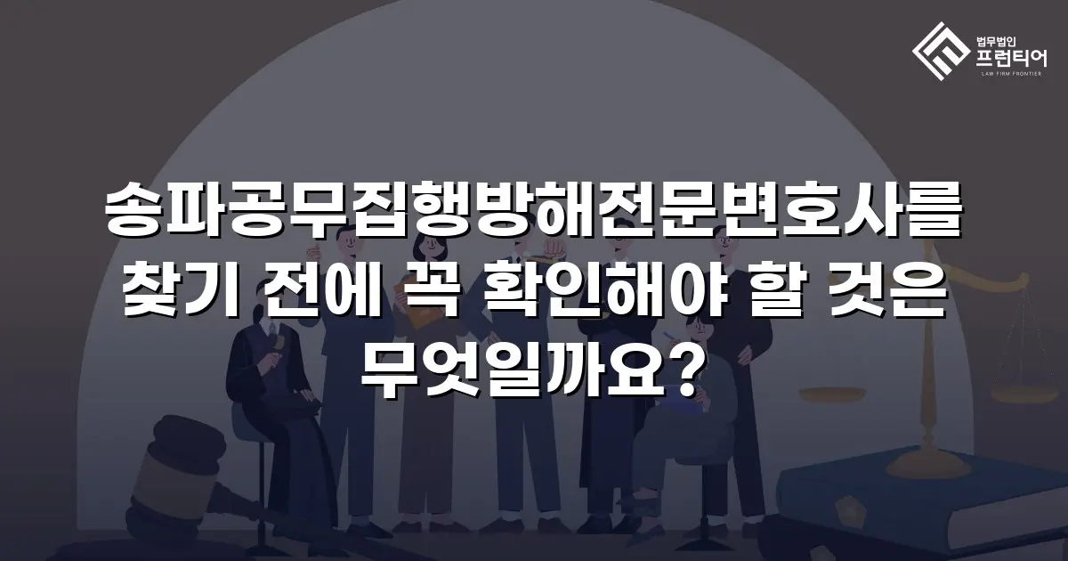 송파공무집행방해전문변호사를 찾기 전에 꼭 확인해야 할 것은 무엇일까요?