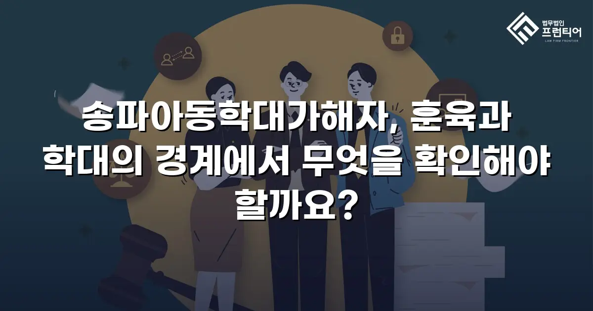 송파아동학대가해자, 훈육과 학대의 경계에서 무엇을 확인해야 할까요?