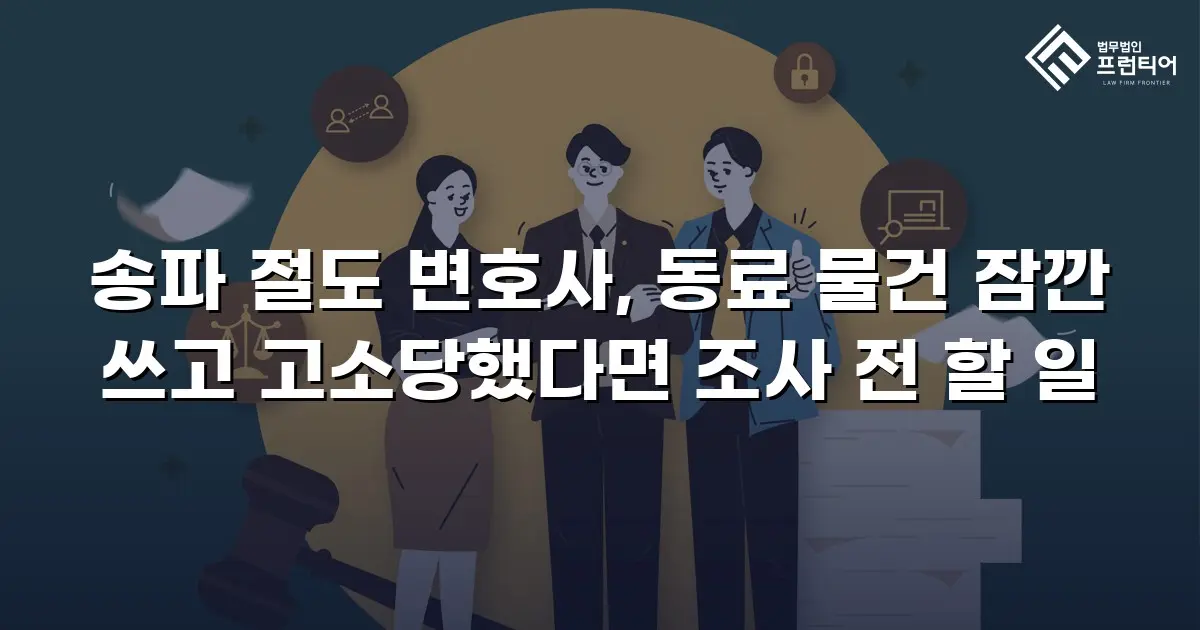 송파 절도 변호사, 동료 물건 잠깐 쓰고 고소당했다면 조사 전 할 일