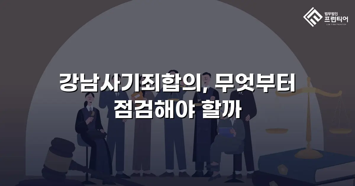 강남사기죄합의, 무엇부터 점검해야 할까