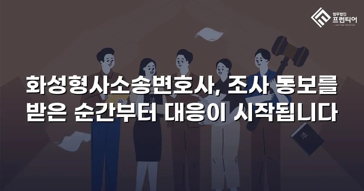 화성형사소송변호사, 조사 통보를 받은 순간부터 대응이 시작됩니다