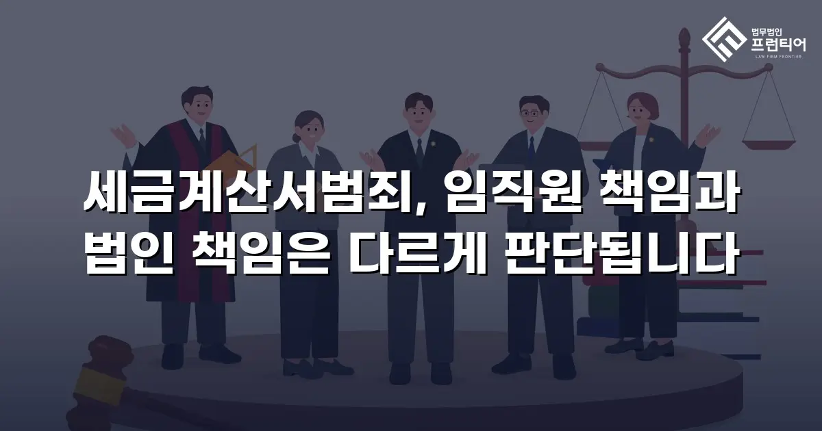 세금계산서범죄, 임직원 책임과 법인 책임은 다르게 판단됩니다