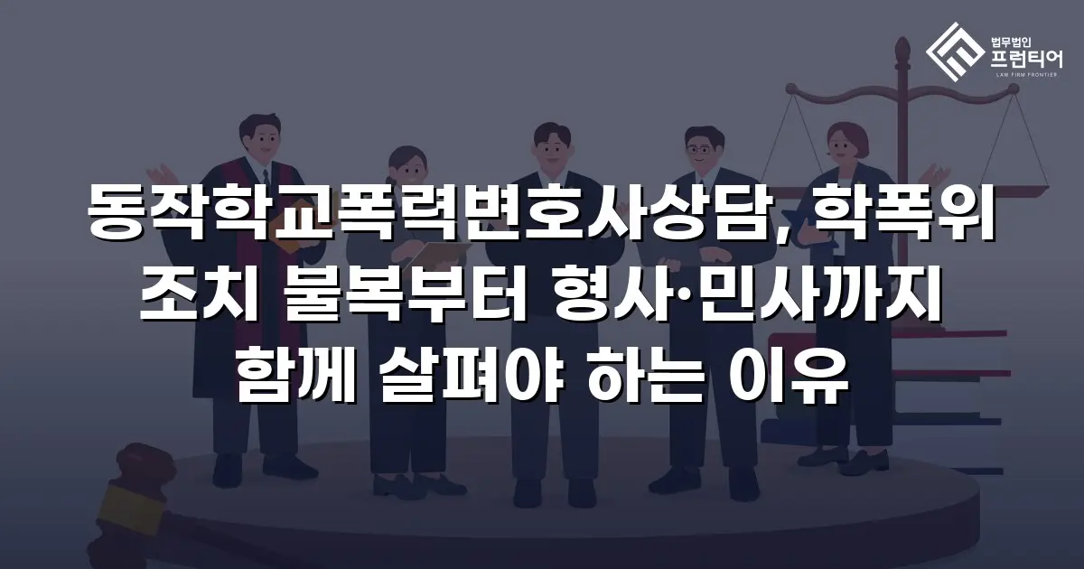 동작학교폭력변호사상담, 학폭위 조치 불복부터 형사·민사까지 함께 살펴야 하는 이유
