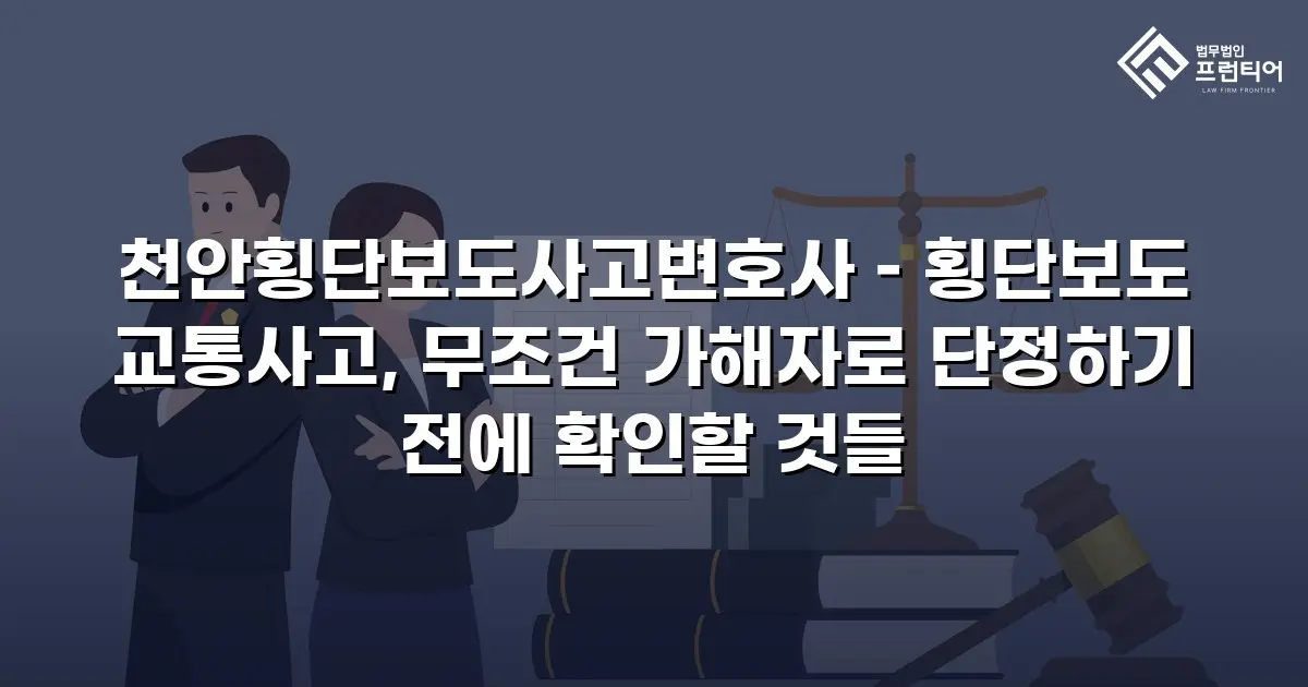 천안횡단보도사고변호사 – 횡단보도 교통사고, 무조건 가해자로 단정하기 전에 확인할 것들
