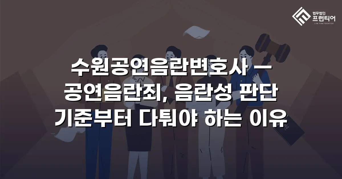 수원공연음란변호사 — 공연음란죄, 음란성 판단 기준부터 다퉈야 하는 이유
