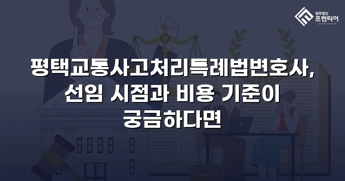 평택교통사고처리특례법변호사, 선임 시점과 비용 기준이 궁금하다면