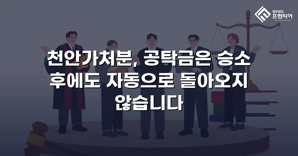 천안가처분, 공탁금은 승소 후에도 자동으로 돌아오지 않습니다
