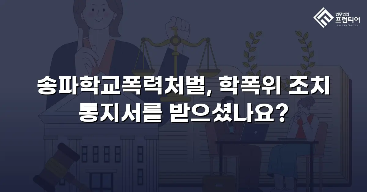 송파학교폭력처벌, 학폭위 조치 통지서를 받으셨나요?