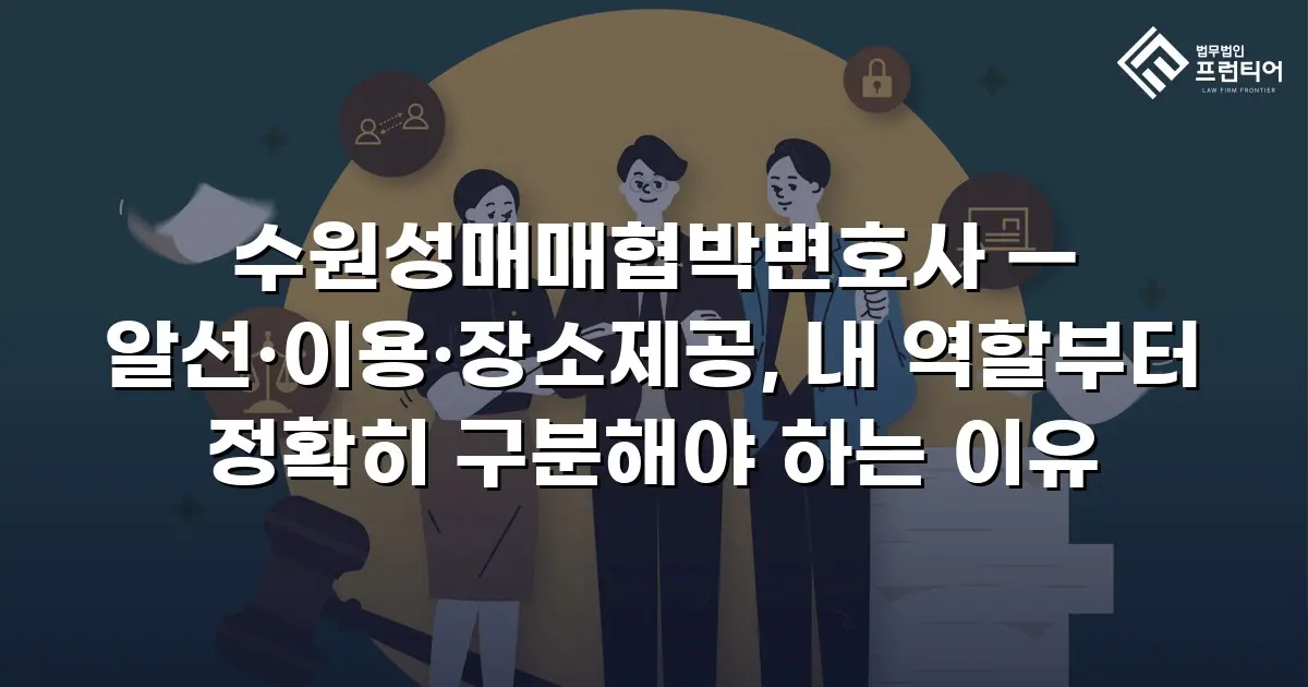 수원성매매협박변호사 — 알선·이용·장소제공, 내 역할부터 정확히 구분해야 하는 이유