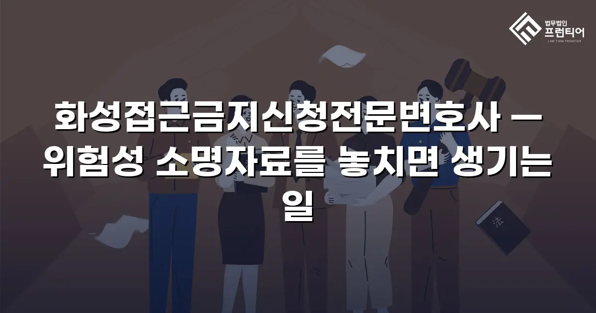 화성접근금지신청전문변호사 — 위험성 소명자료를 놓치면 생기는 일