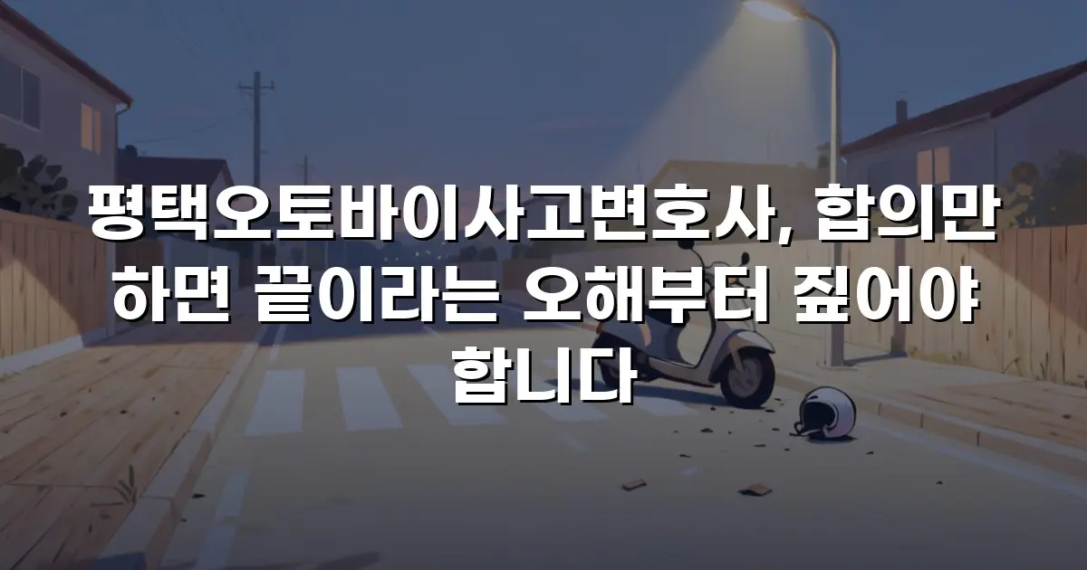 평택오토바이사고변호사, 합의만 하면 끝이라는 오해부터 짚어야 합니다