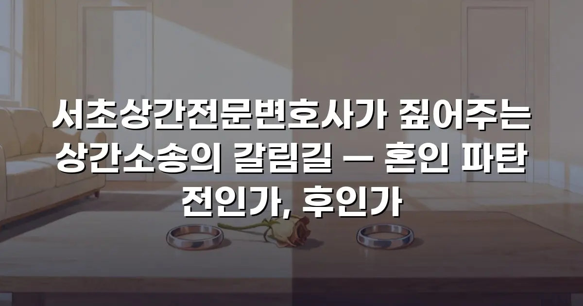 서초상간전문변호사가 짚어주는 상간소송의 갈림길 — 혼인 파탄 전인가, 후인가