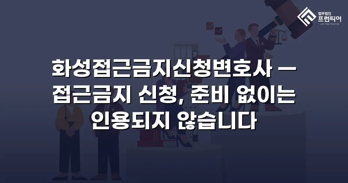화성접근금지신청변호사 — 접근금지 신청, 준비 없이는 인용되지 않습니다