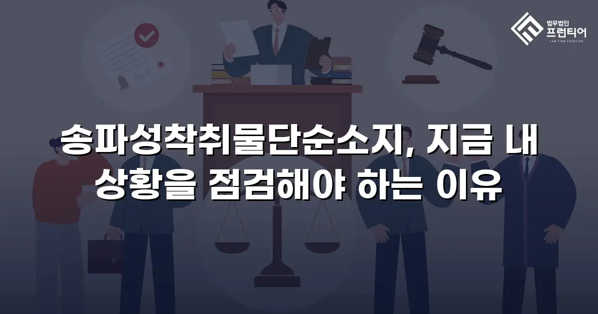 송파성착취물단순소지, 지금 내 상황을 점검해야 하는 이유