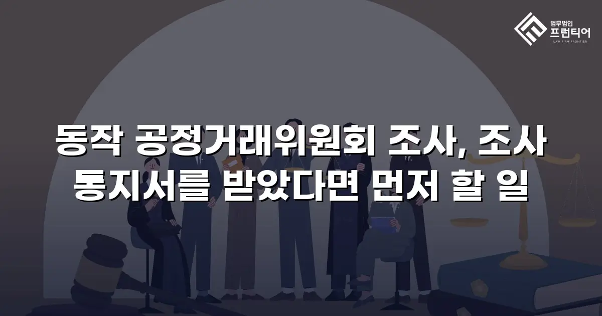 동작 공정거래위원회 조사, 조사 통지서를 받았다면 먼저 할 일