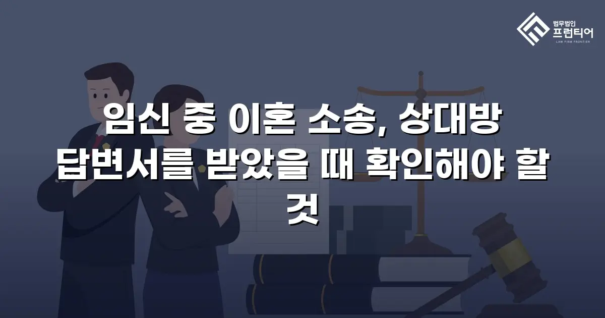 임신 중 이혼 소송, 상대방 답변서를 받았을 때 확인해야 할 것