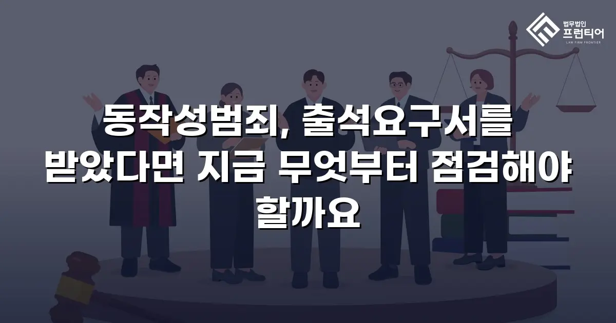 동작성범죄, 출석요구서를 받았다면 지금 무엇부터 점검해야 할까요