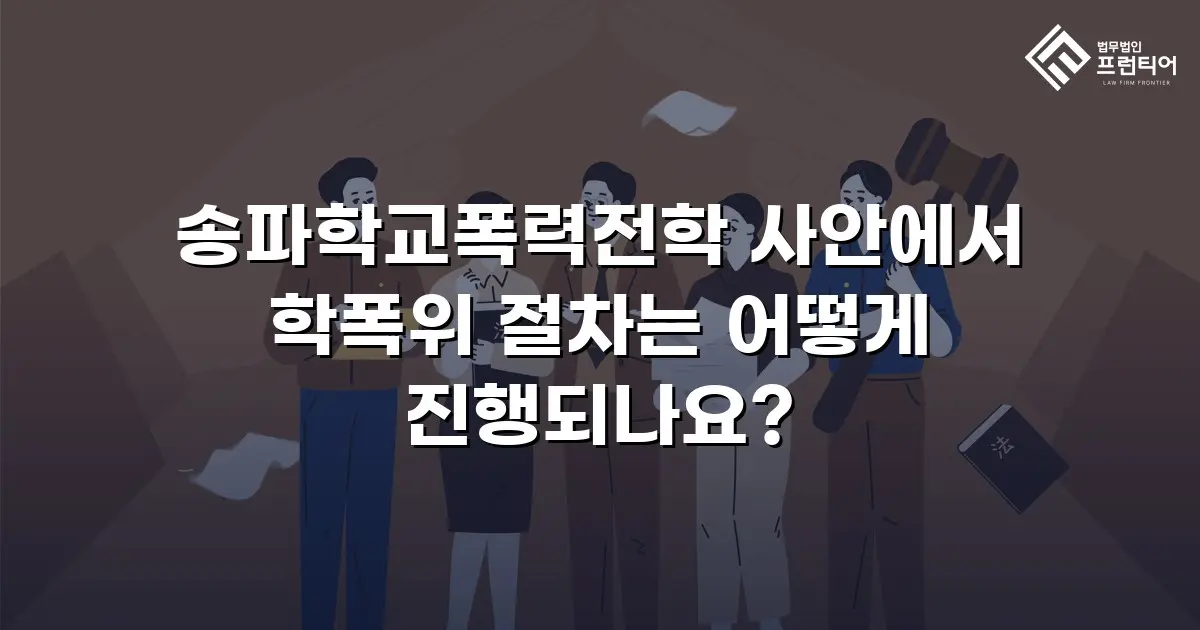 송파학교폭력전학 사안에서 학폭위 절차는 어떻게 진행되나요?