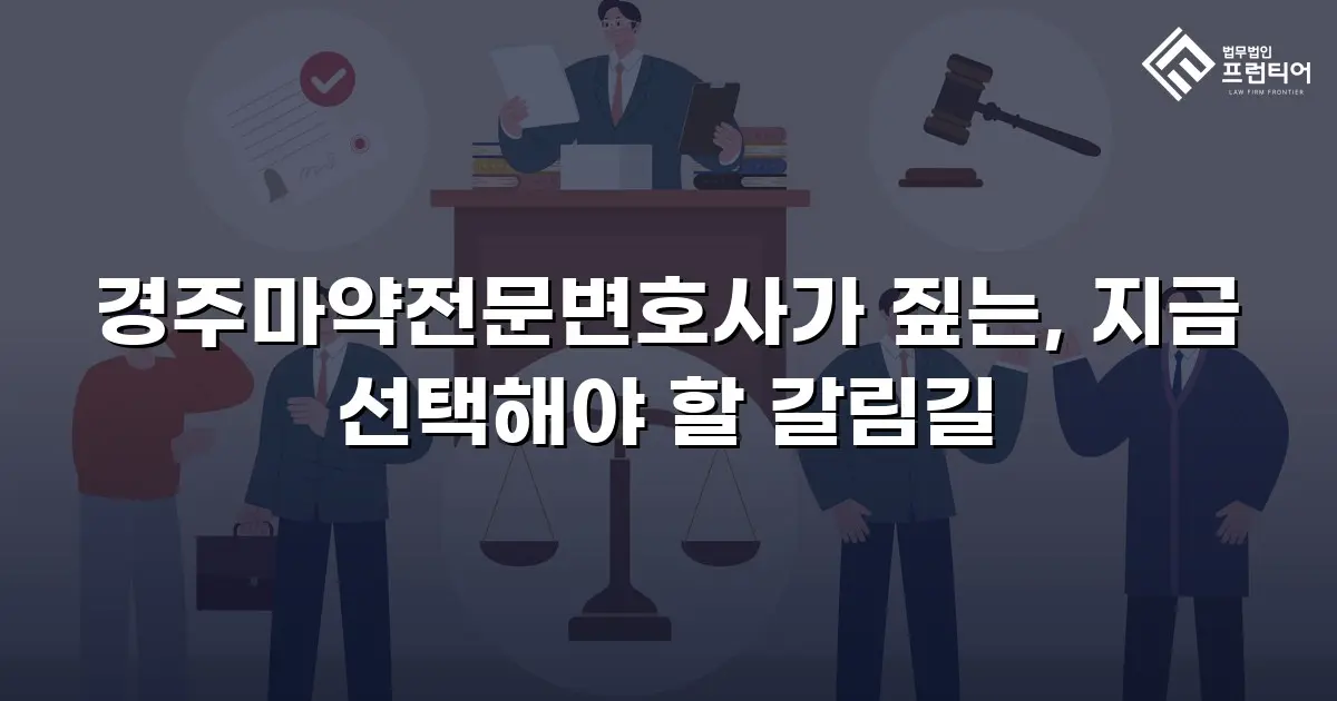 경주마약전문변호사가 짚는, 지금 선택해야 할 갈림길