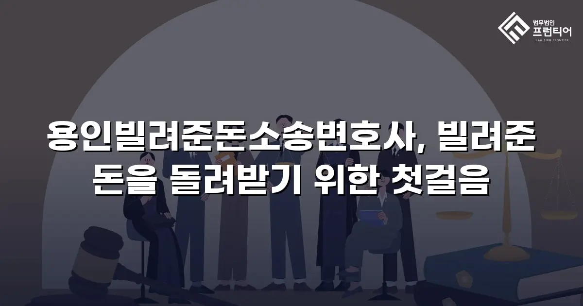 용인빌려준돈소송변호사, 빌려준 돈을 돌려받기 위한 첫걸음