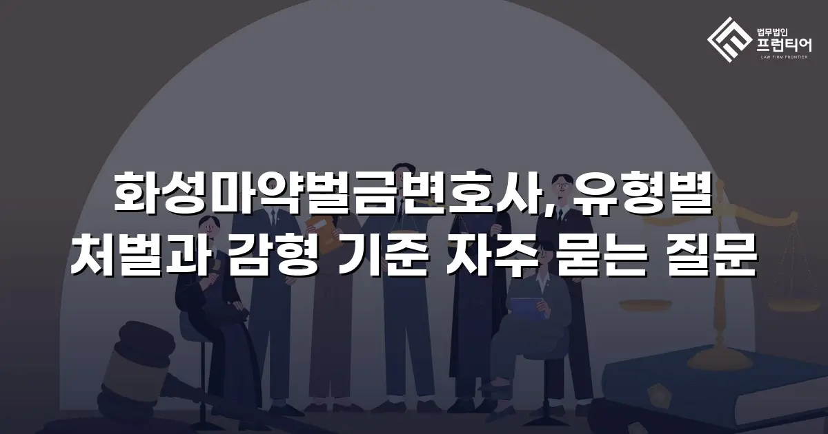 화성마약벌금변호사, 유형별 처벌과 감형 기준 자주 묻는 질문