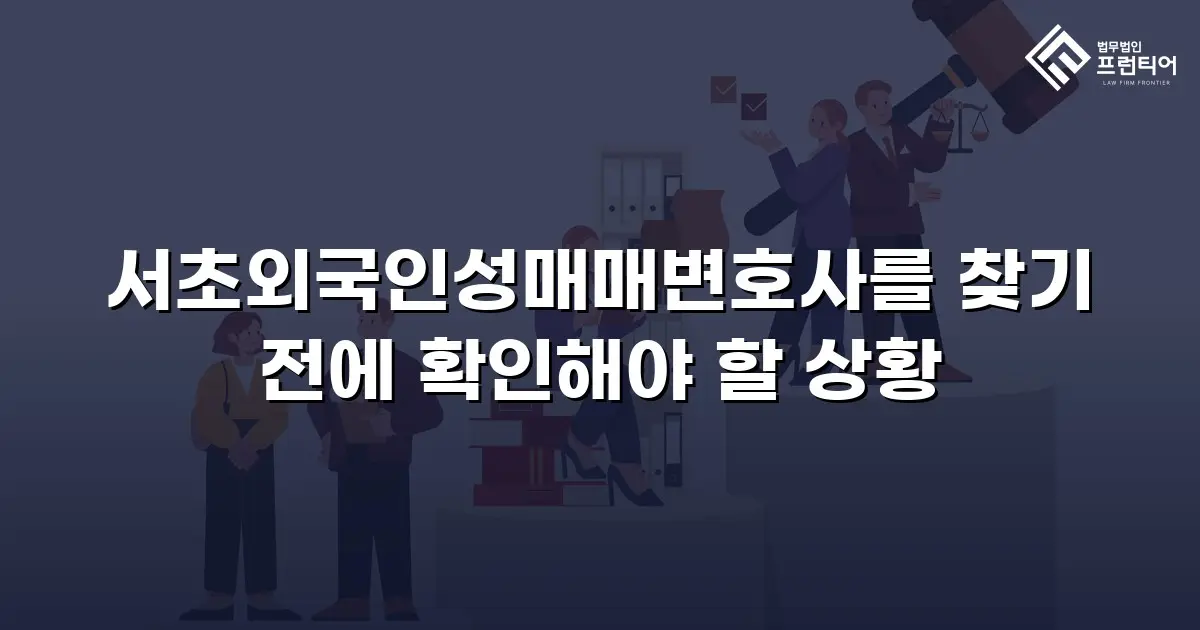 서초외국인성매매변호사를 찾기 전에 확인해야 할 상황