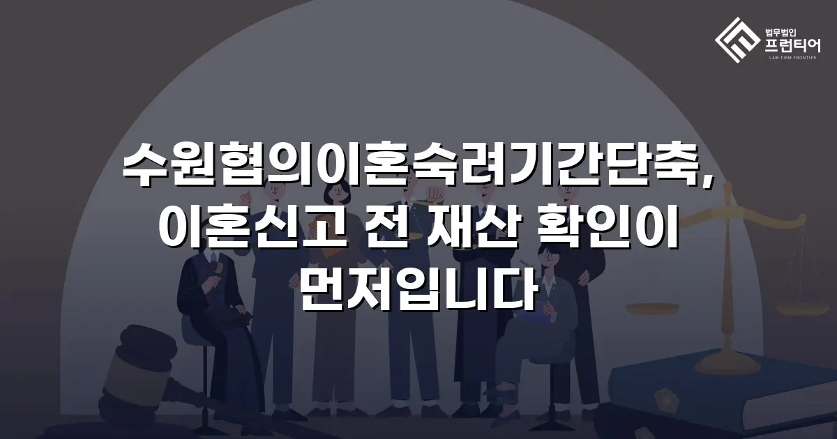 수원협의이혼숙려기간단축, 이혼신고 전 재산 확인이 먼저입니다