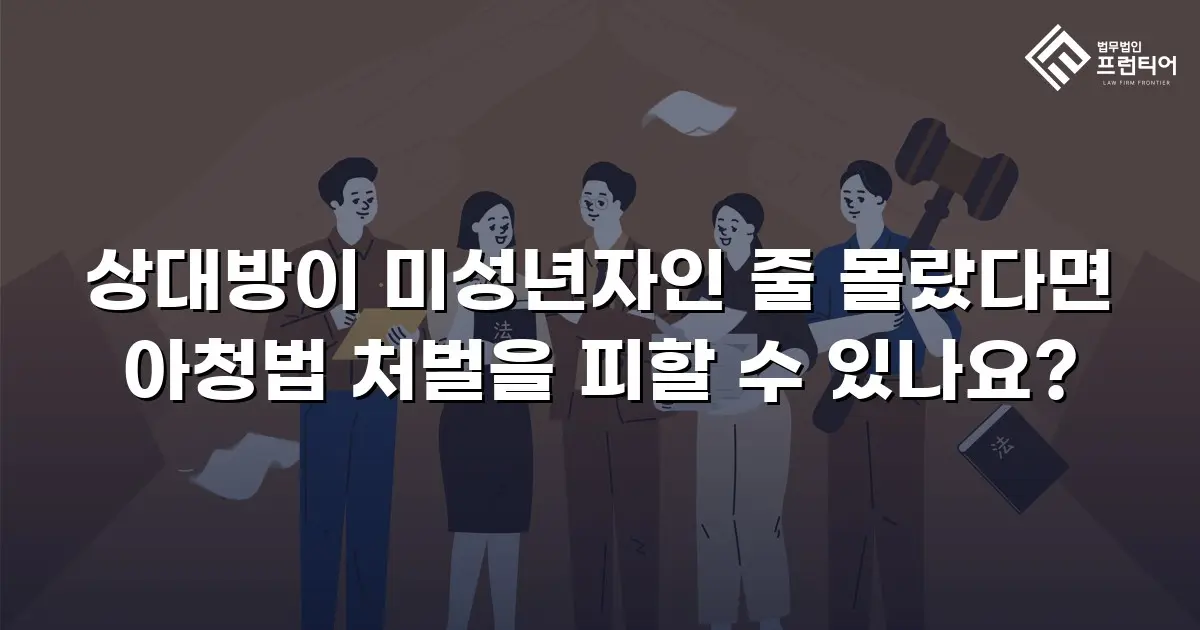 상대방이 미성년자인 줄 몰랐다면 아청법 처벌을 피할 수 있나요?